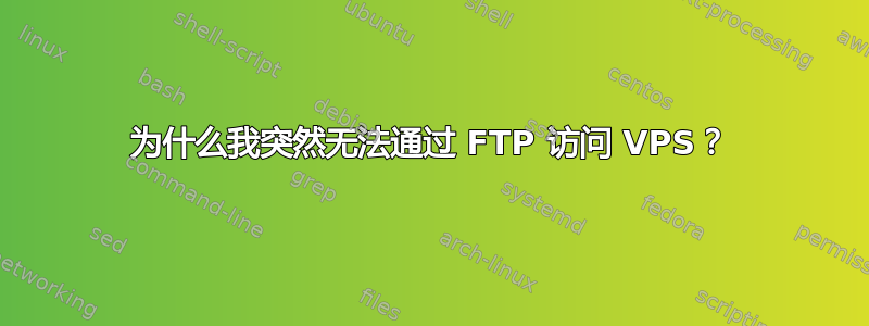 为什么我突然无法通过 FTP 访问 VPS？