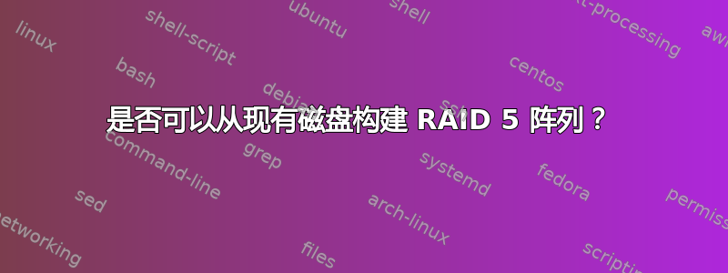 是否可以从现有磁盘构建 RAID 5 阵列？