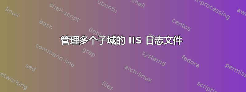 管理多个子域的 IIS 日志文件