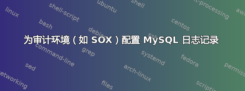 为审计环境（如 SOX）配置 MySQL 日志记录