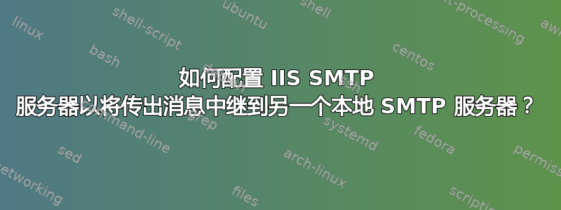 如何配置 IIS SMTP 服务器以将传出消息中继到另一个本地 SMTP 服务器？