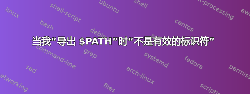 当我“导出 $PATH”时“不是有效的标识符”