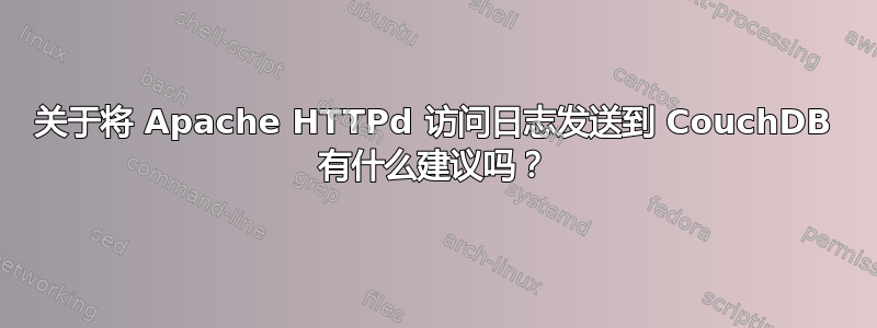 关于将 Apache HTTPd 访问日志发送到 CouchDB 有什么建议吗？