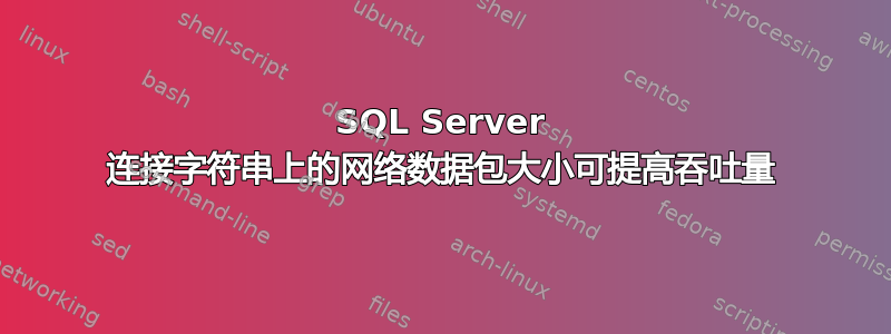 SQL Server 连接字符串上的网络数据包大小可提高吞吐量