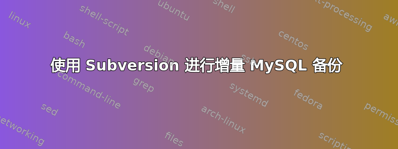 使用 Subversion 进行增量 MySQL 备份