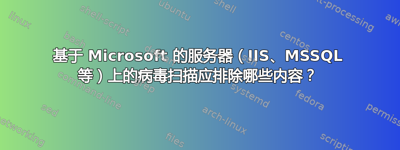 基于 Microsoft 的服务器（IIS、MSSQL 等）上的病毒扫描应排除哪些内容？