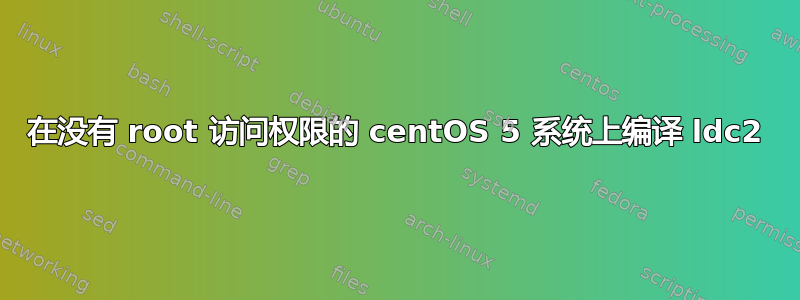 在没有 root 访问权限的 centOS 5 系统上编译 ldc2