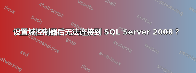 设置域控制器后无法连接到 SQL Server 2008？