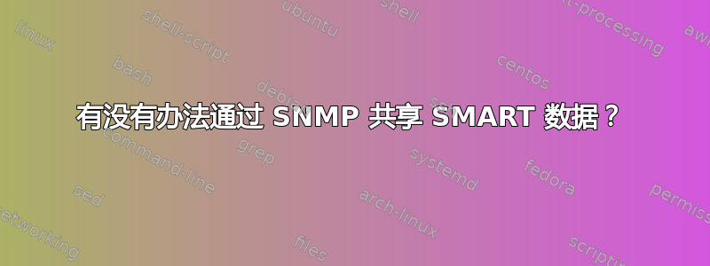 有没有办法通过 SNMP 共享 SMART 数据？