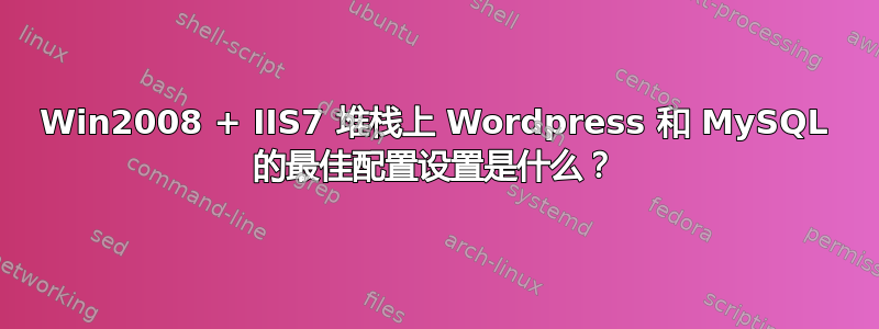 Win2008 + IIS7 堆栈上 Wordpress 和 MySQL 的最佳配置设置是什么？