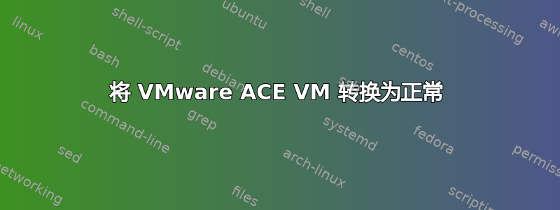 将 VMware ACE VM 转换为正常