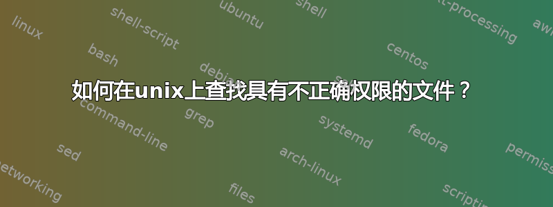 如何在unix上查找具有不正确权限的文件？