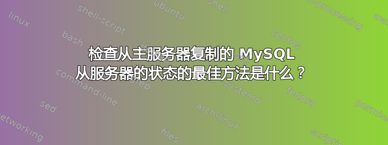 检查从主服务器复制的 MySQL 从服务器的状态的最佳方法是什么？