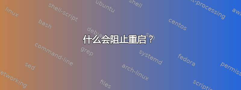 什么会阻止重启？