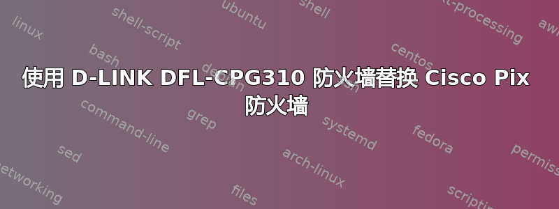 使用 D-LINK DFL-CPG310 防火墙替换 Cisco Pix 防火墙