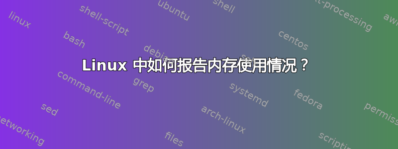 Linux 中如何报告内存使用情况？