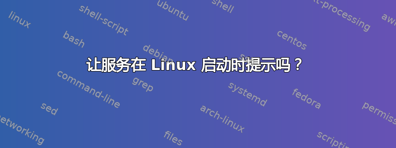 让服务在 Linux 启动时提示吗？