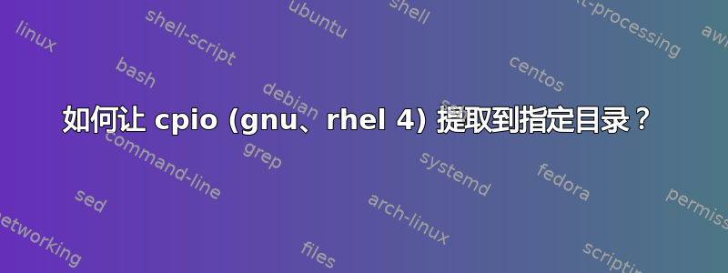 如何让 cpio (gnu、rhel 4) 提取到指定目录？