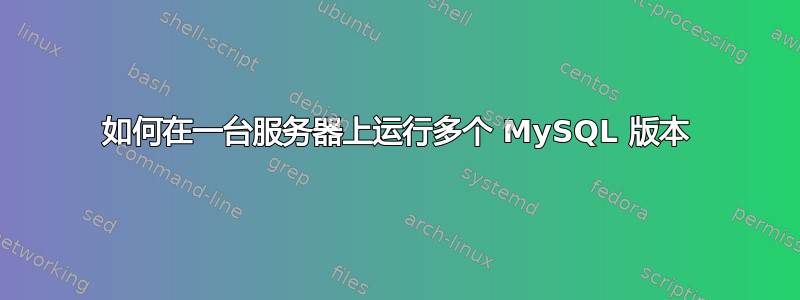 如何在一台服务器上运行多个 MySQL 版本