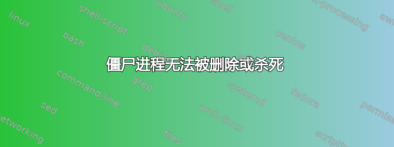 僵尸进程无法被删除或杀死