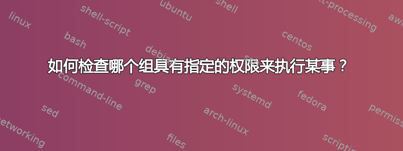 如何检查哪个组具有指定的权限来执行某事？