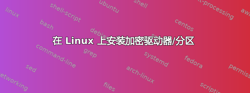 在 Linux 上安装加密驱动器/分区