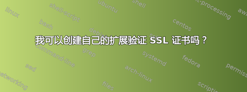 我可以创建自己的扩展验证 SSL 证书吗？