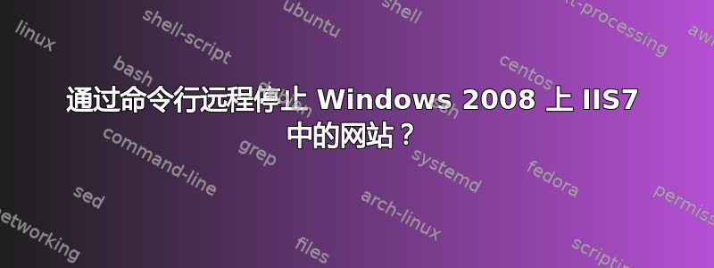 通过命令行远程停止 Windows 2008 上 IIS7 中的网站？