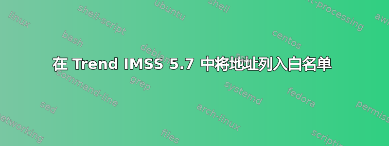 在 Trend IMSS 5.7 中将地址列入白名单