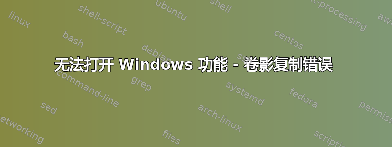 无法打开 Windows 功能 - 卷影复制错误