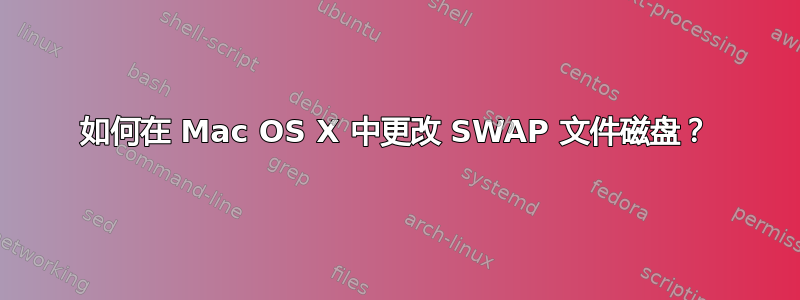 如何在 Mac OS X 中更改 SWAP 文件磁盘？