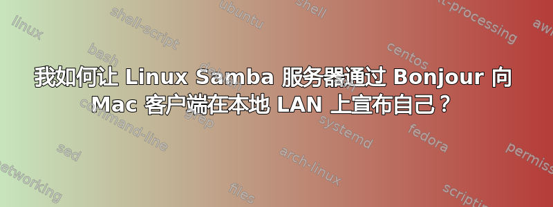 我如何让 Linux Samba 服务器通过 Bonjour 向 Mac 客户端在本地 LAN 上宣布自己？