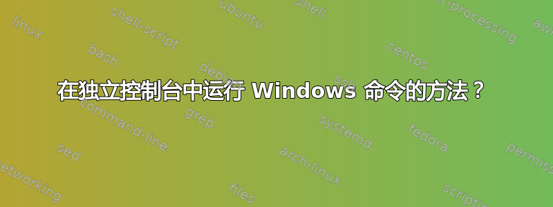 在独立控制台中运行 Windows 命令的方法？