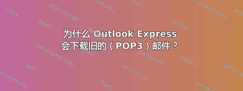 为什么 Outlook Express 会下载旧的（POP3）邮件？