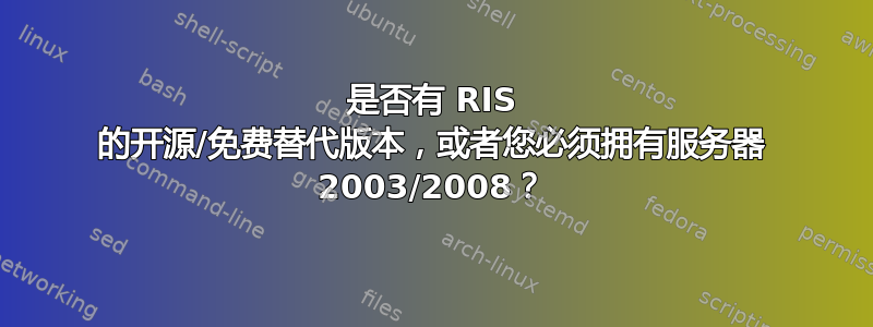 是否有 RIS 的开源/免费替代版本，或者您必须拥有服务器 2003/2008？