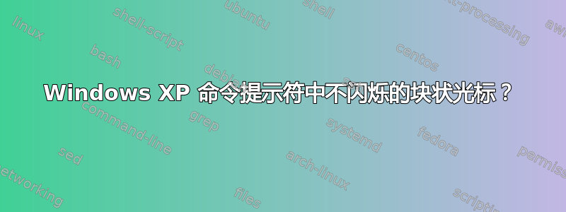 Windows XP 命令提示符中不闪烁的块状光标？