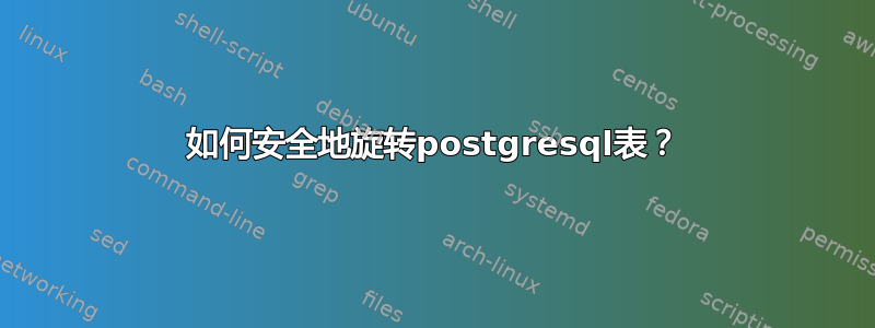 如何安全地旋转postgresql表？