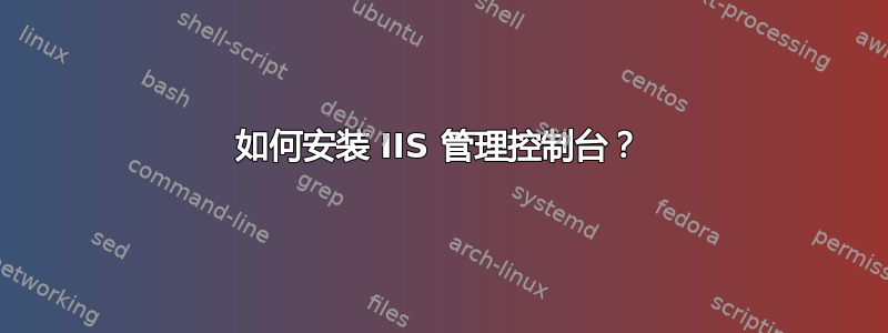 如何安装 IIS 管理控制台？