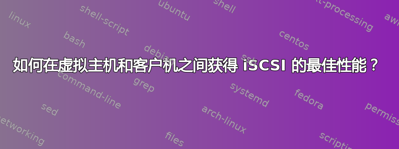 如何在虚拟主机和客户机之间获得 iSCSI 的最佳性能？