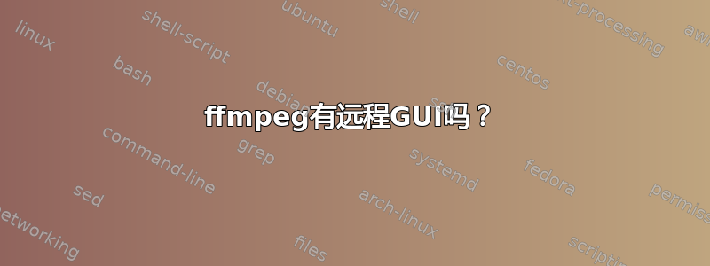 ffmpeg有远程GUI吗？