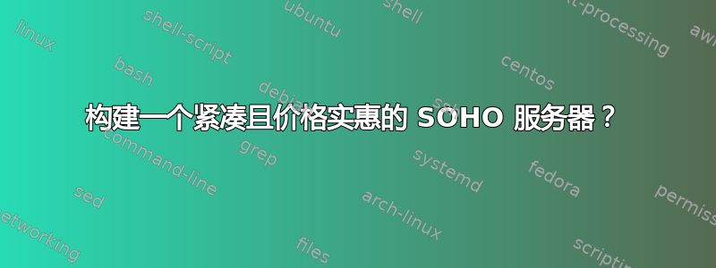 构建一个紧凑且价格实惠的 SOHO 服务器？