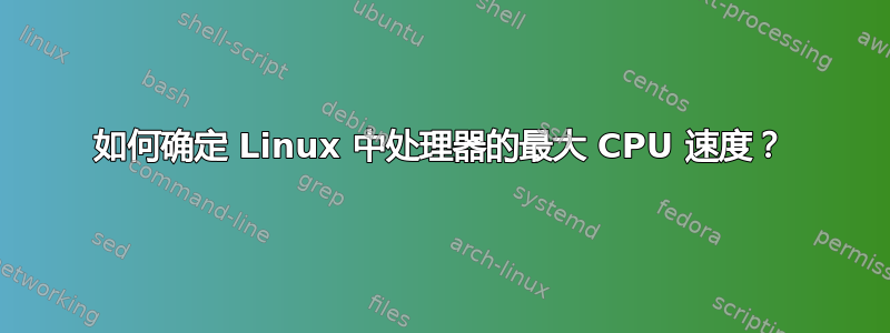 如何确定 Linux 中处理器的最大 CPU 速度？