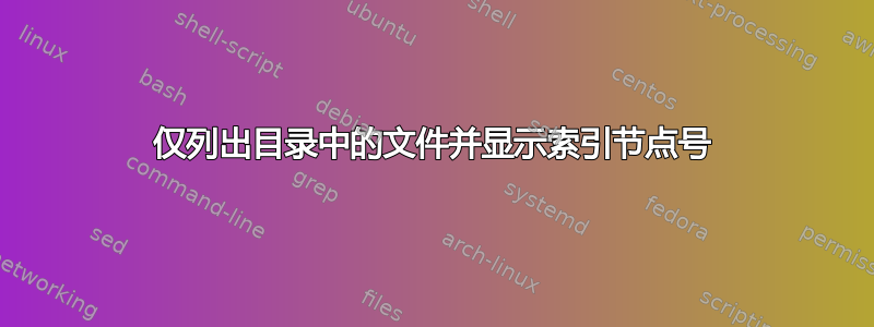 仅列出目录中的文件并显示索引节点号