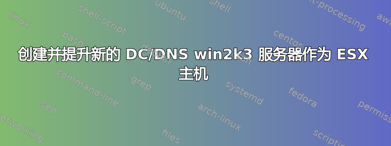 创建并提升新的 DC/DNS win2k3 服务器作为 ESX 主机