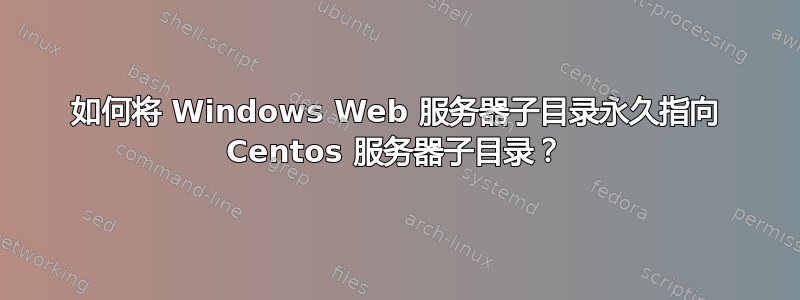 如何将 Windows Web 服务器子目录永久指向 Centos 服务器子目录？