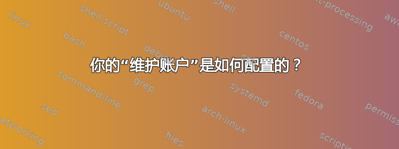 你的“维护账户”是如何配置的？