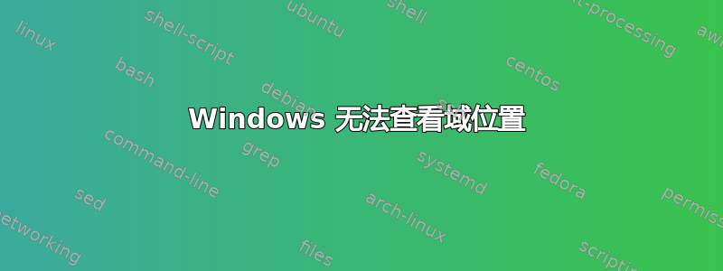 Windows 无法查看域位置