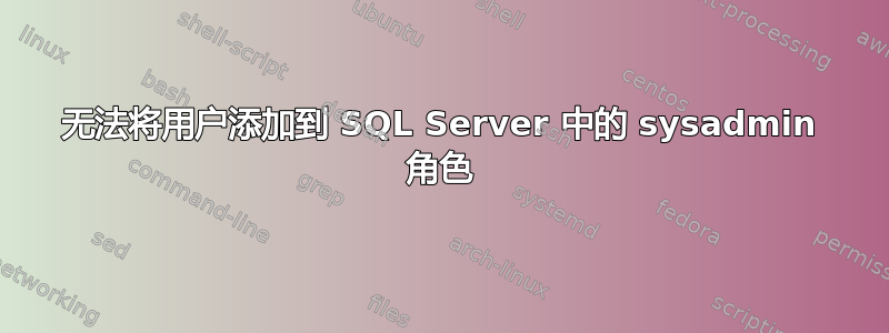 无法将用户添加到 SQL Server 中的 sysadmin 角色