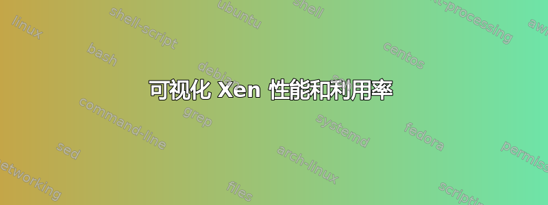 可视化 Xen 性能和利用率