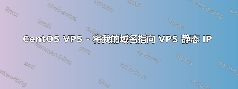 CentOS VPS - 将我的域名指向 VPS 静态 IP